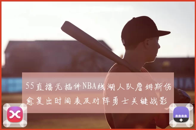 55直播无插件NBA线湖人队詹姆斯伤愈复出时间表及对阵勇士关键战影响