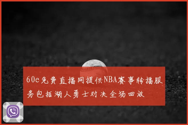 60e免费直播网提供NBA赛事转播服务包括湖人勇士对决全场回放