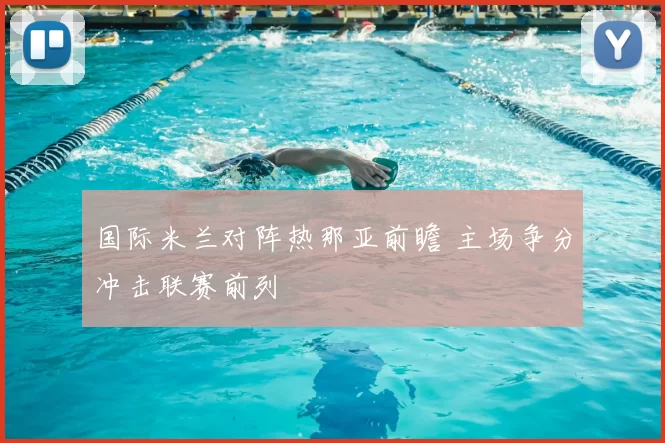 国际米兰对阵热那亚前瞻 主场争分冲击联赛前列