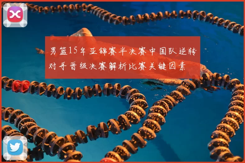 男篮15年亚锦赛半决赛中国队逆转对手晋级决赛解析比赛关键因素