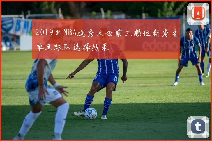 2019年NBA选秀大会前三顺位新秀名单及球队选择结果