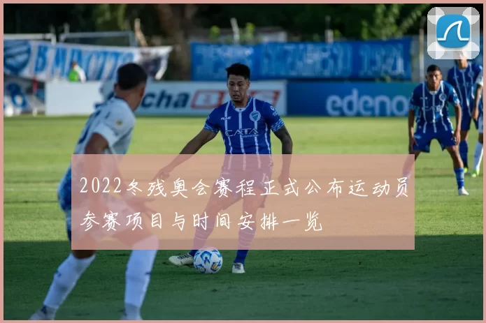 2022冬残奥会赛程正式公布运动员参赛项目与时间安排一览