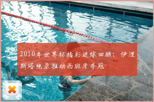2010年世界杯精彩进球回顾：伊涅斯塔绝杀推动西班牙夺冠