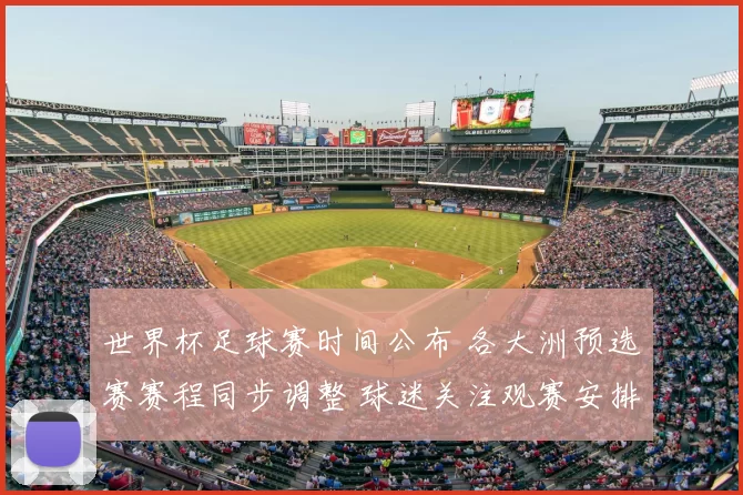 世界杯足球赛时间公布 各大洲预选赛赛程同步调整 球迷关注观赛安排