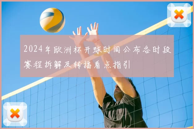 2024年欧洲杯开球时间公布各时段赛程拆解及转播看点指引