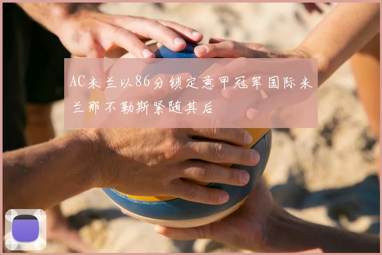 AC米兰以86分锁定意甲冠军国际米兰那不勒斯紧随其后