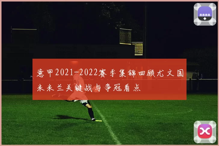 意甲2021-2022赛季集锦回顾尤文国米米兰关键战与争冠看点