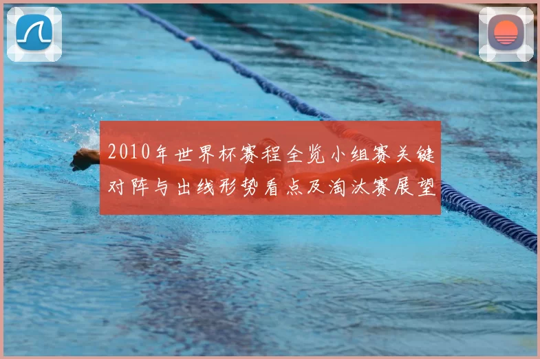 2010年世界杯赛程全览小组赛关键对阵与出线形势看点及淘汰赛展望