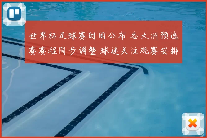 世界杯足球赛时间公布 各大洲预选赛赛程同步调整 球迷关注观赛安排