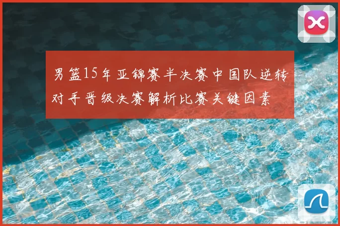 男篮15年亚锦赛半决赛中国队逆转对手晋级决赛解析比赛关键因素
