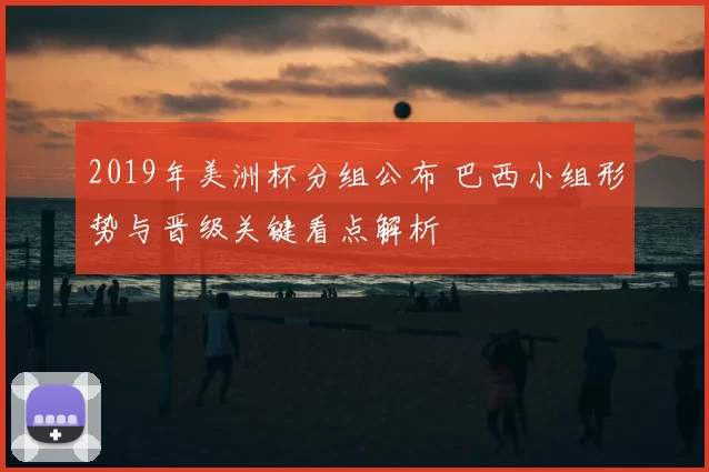 2019年美洲杯分组公布 巴西小组形势与晋级关键看点解析