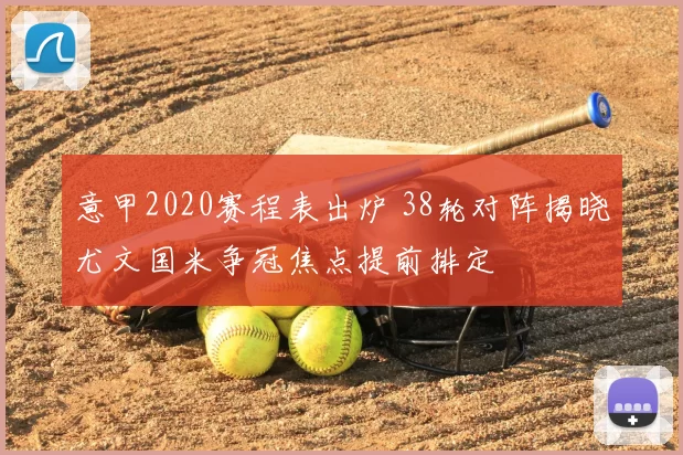 意甲2020赛程表出炉 38轮对阵揭晓尤文国米争冠焦点提前排定