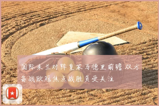 国际米兰对阵皇家马德里前瞻 双方备战欧冠焦点战胜负受关注