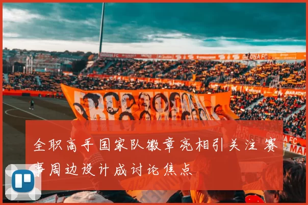 全职高手国家队徽章亮相引关注 赛事周边设计成讨论焦点