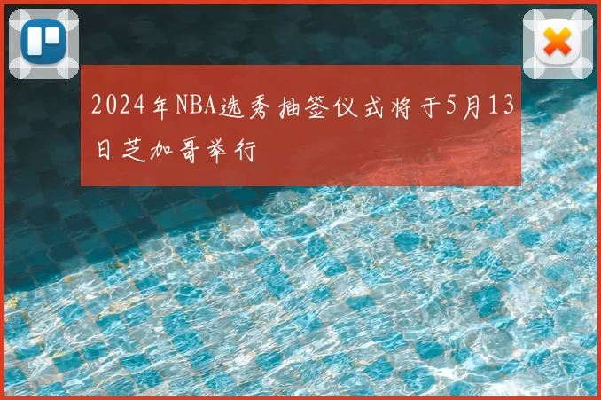 2024年NBA选秀抽签仪式将于5月13日芝加哥举行