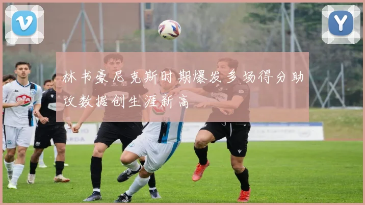 林书豪尼克斯时期爆发多场得分助攻数据创生涯新高