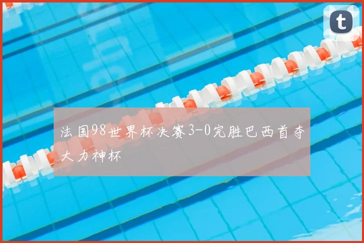 法国98世界杯决赛3-0完胜巴西首夺大力神杯