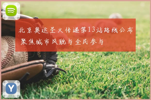 北京奥运圣火传递第13站路线公布 聚焦城市风貌与全民参与