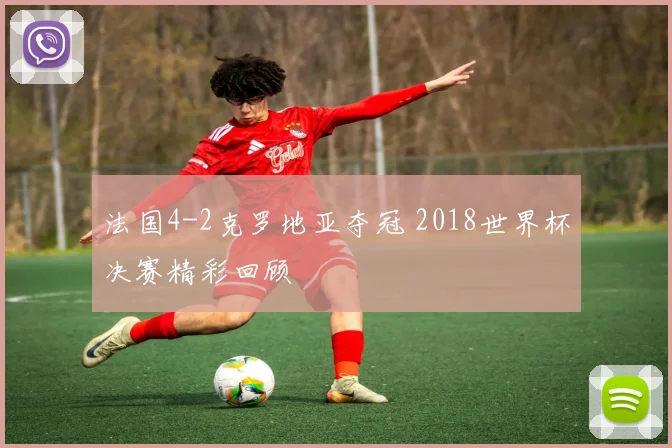 法国4-2克罗地亚夺冠 2018世界杯决赛精彩回顾