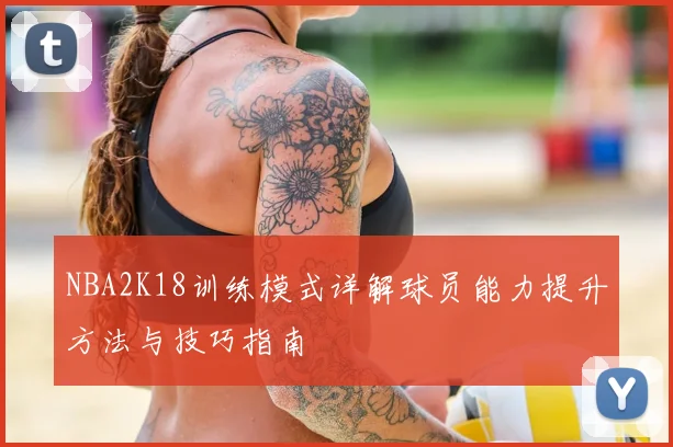 NBA2K18训练模式详解球员能力提升方法与技巧指南
