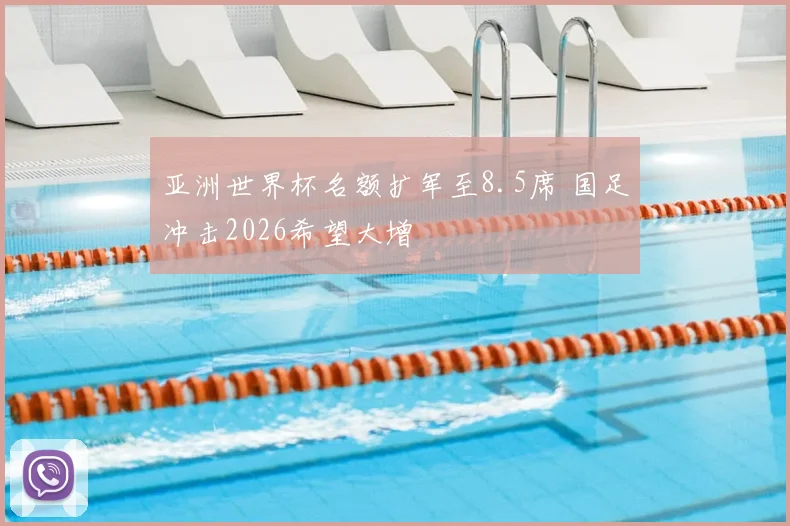 亚洲世界杯名额扩军至8.5席 国足冲击2026希望大增