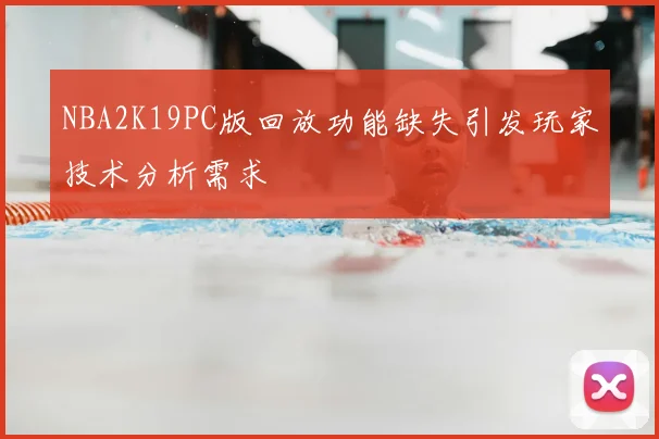 NBA2K19PC版回放功能缺失引发玩家技术分析需求