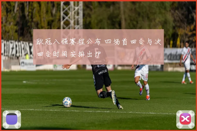 欧冠八强赛程公布 四场首回合与次回合时间安排出炉