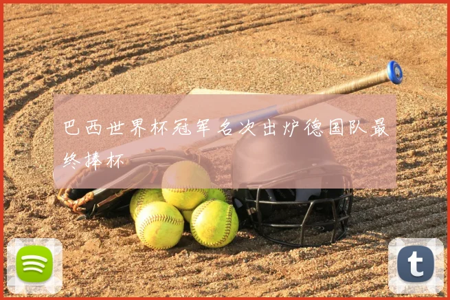 巴西世界杯冠军名次出炉德国队最终捧杯