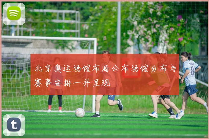 北京奥运场馆布局公布场馆分布与赛事安排一并呈现