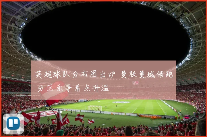 英超球队分布图出炉 曼联曼城领跑 分区竞争看点升温
