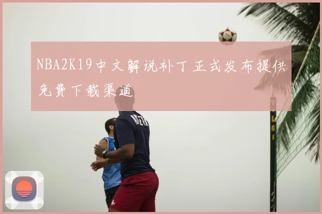 NBA2K19中文解说补丁正式发布提供免费下载渠道
